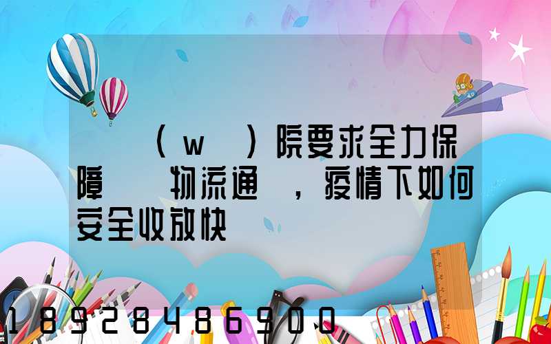 國務(wù)院要求全力保障貨運物流通暢,疫情下如何安全收放快遞