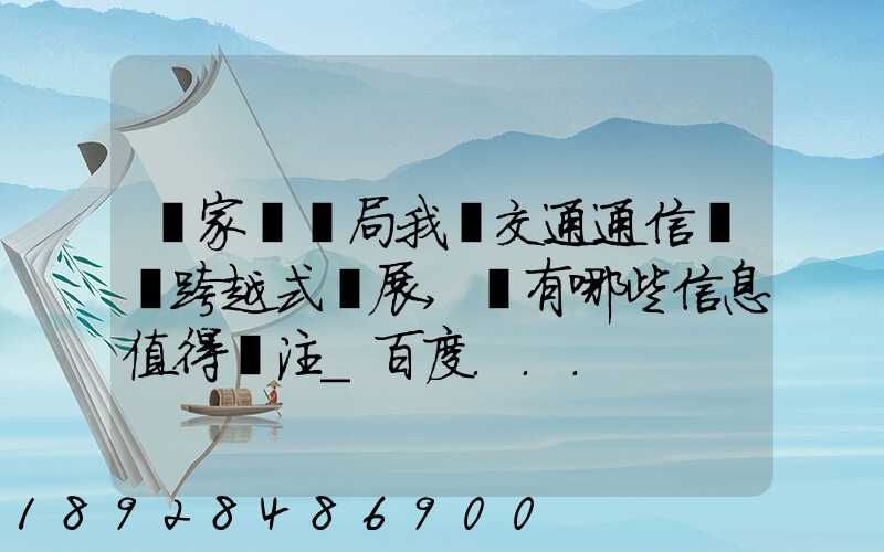 國家統計局我國交通通信實現跨越式發展,還有哪些信息值得關注_百度...