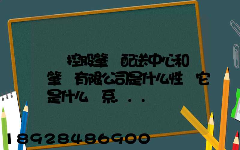 國藥控股肇慶配送中心和國藥肇慶有限公司是什么性質它們是什么關系...