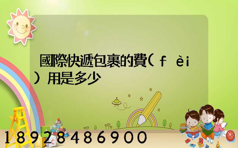 國際快遞包裹的費(fèi)用是多少