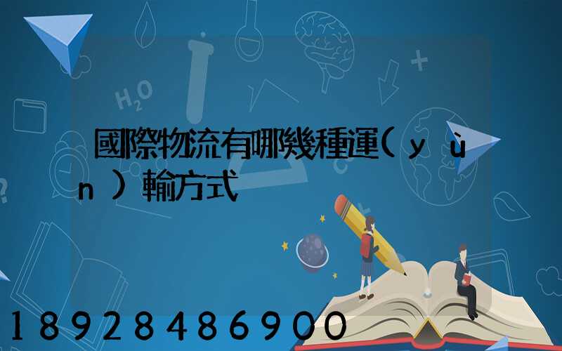 國際物流有哪幾種運(yùn)輸方式