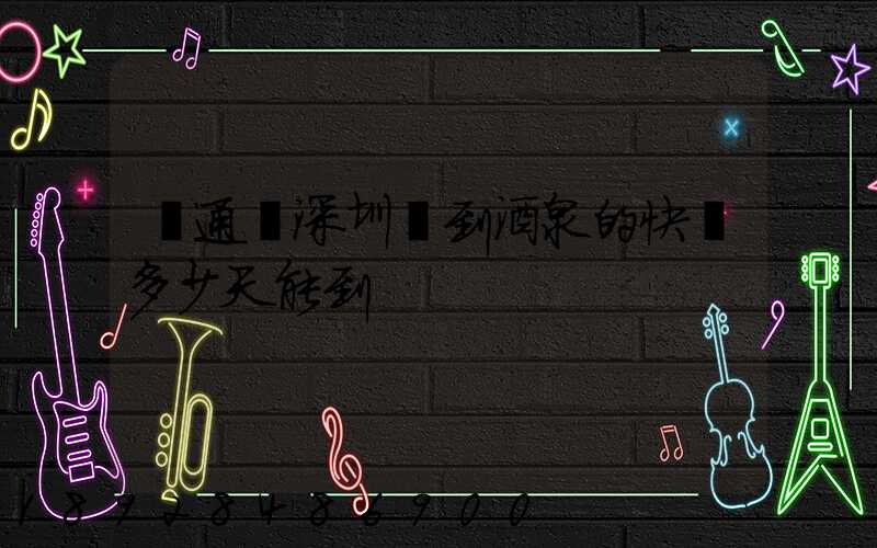 圓通從深圳發到酒泉的快遞多少天能到