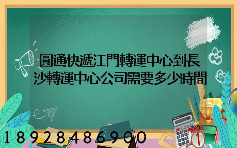圓通快遞江門轉運中心到長沙轉運中心公司需要多少時間