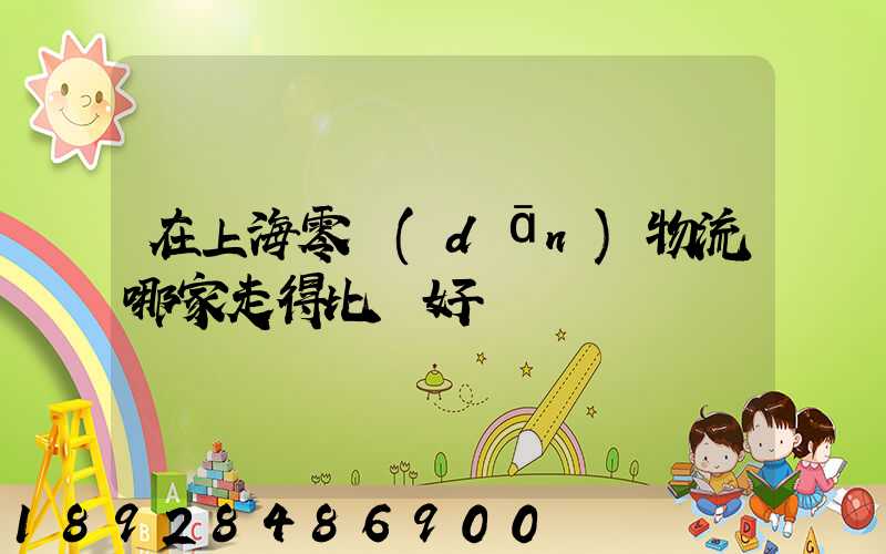 在上海零擔(dān)物流哪家走得比較好