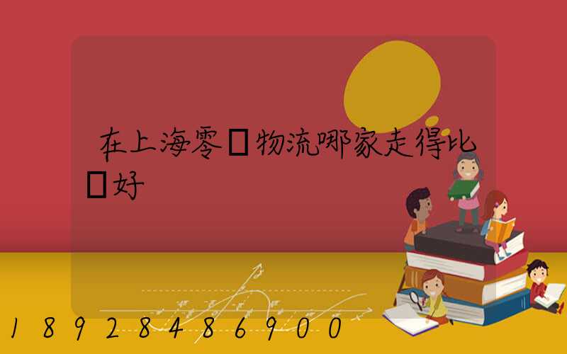 在上海零擔物流哪家走得比較好