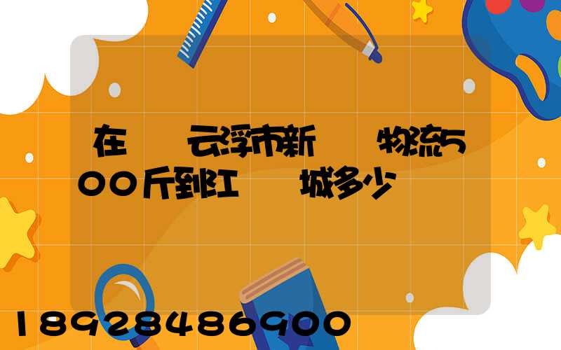 在廣東云浮市新興縣物流500斤到江蘇鹽城多少錢