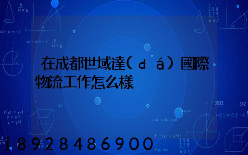 在成都世域達(dá)國際物流工作怎么樣