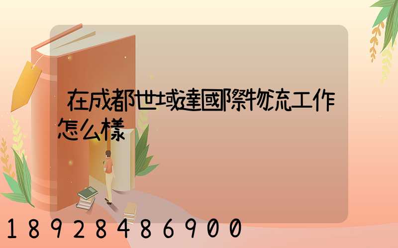 在成都世域達國際物流工作怎么樣