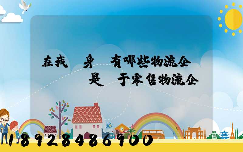 在我們身邊有哪些物流企業(yè)是屬于零售物流企業(yè)