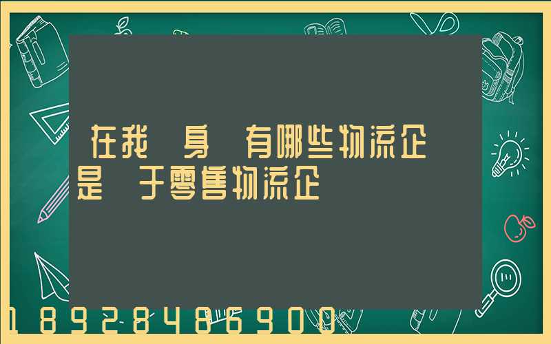 在我們身邊有哪些物流企業是屬于零售物流企業