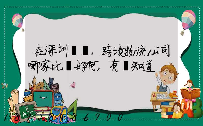 在深圳這邊,跨境物流公司哪家比較好啊,有誰知道