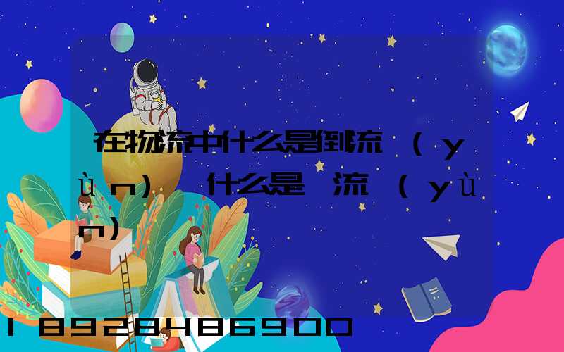 在物流中什么是倒流運(yùn)輸什么是對流運(yùn)輸