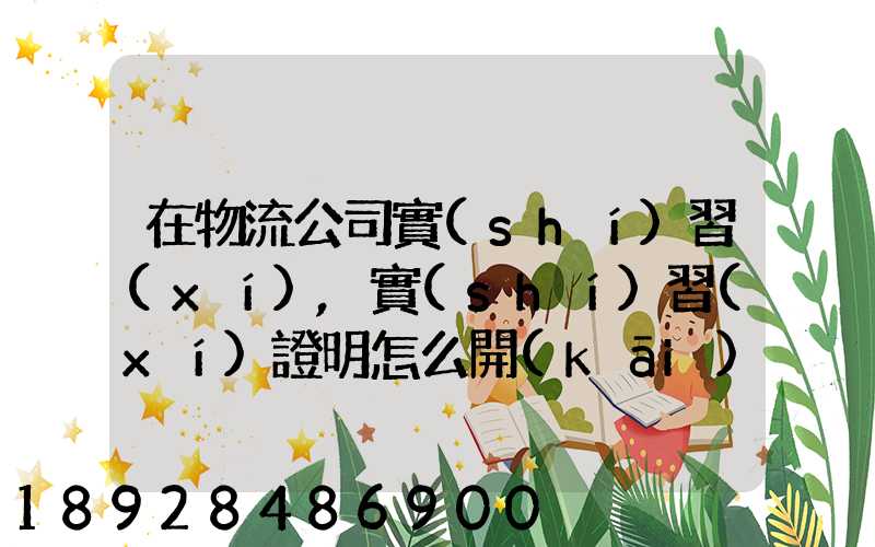 在物流公司實(shí)習(xí),實(shí)習(xí)證明怎么開(kāi)