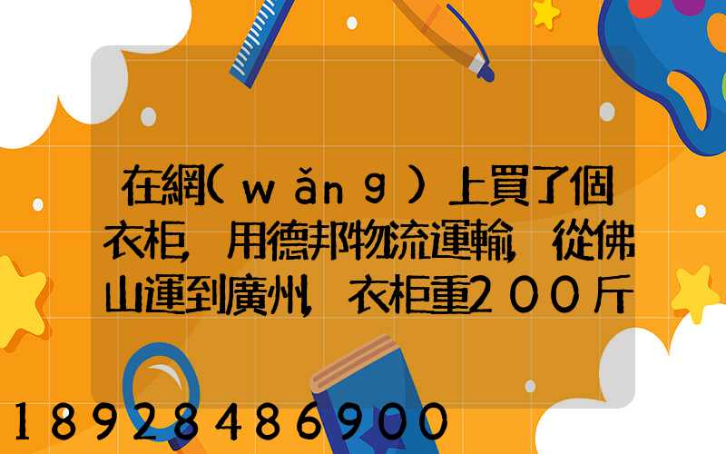 在網(wǎng)上買了個衣柜,用德邦物流運輸,從佛山運到廣州,衣柜重200斤左右...