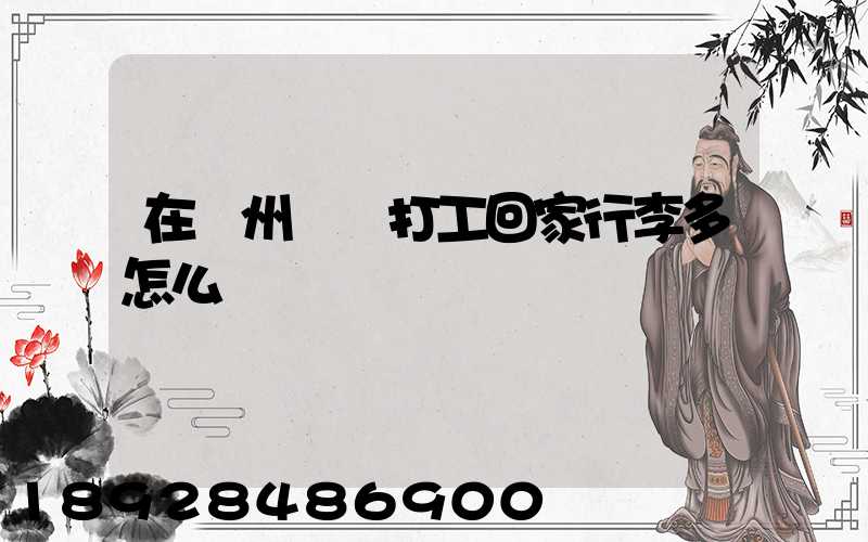 在蘇州這邊打工回家行李多怎么辦