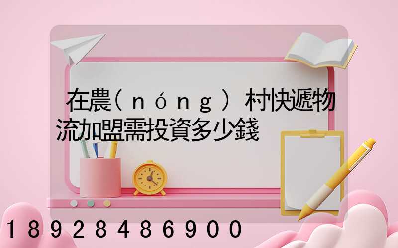 在農(nóng)村快遞物流加盟需投資多少錢
