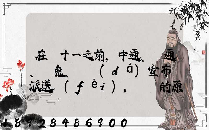 在雙十一之前,中通、圓通、極兔、韻達(dá)宣布漲派送費(fèi),漲價的原因是什么...