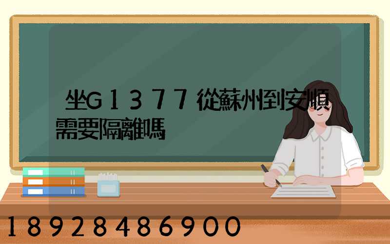 坐G1377從蘇州到安順需要隔離嗎
