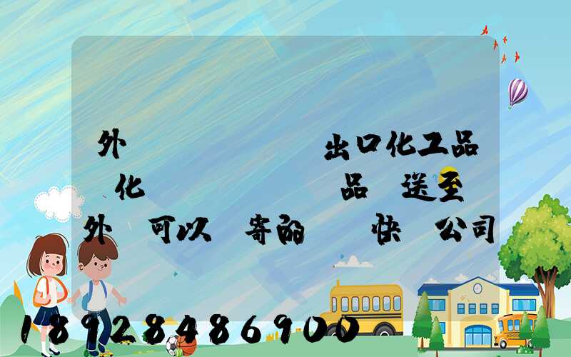 外貿(mào)出口化工品、化學(xué)品遞送至國外,可以郵寄的國際快遞公司