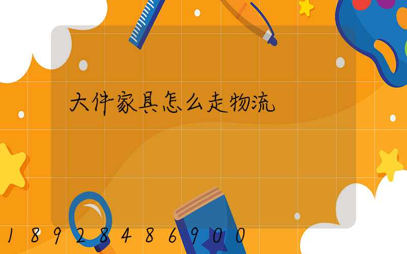 大件家具怎么走物流