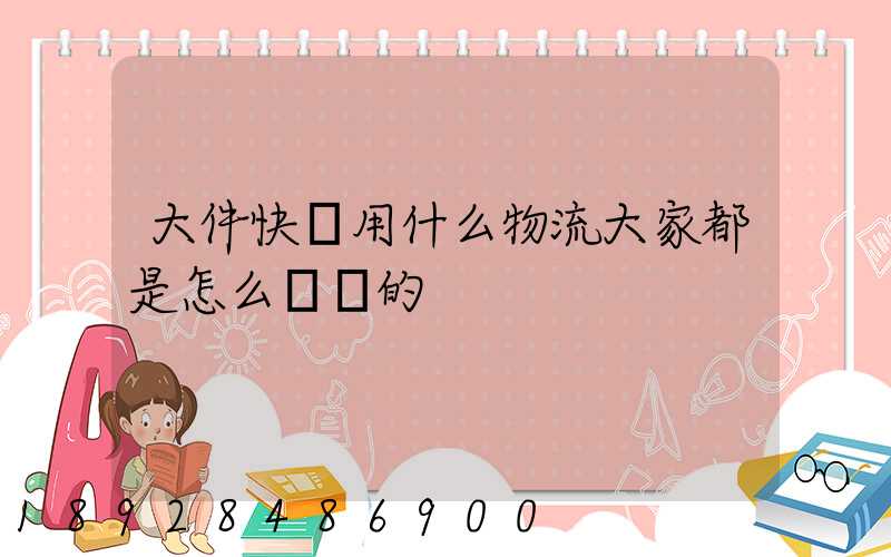 大件快遞用什么物流大家都是怎么選擇的