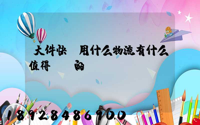 大件快遞用什么物流有什么值得選擇的嗎