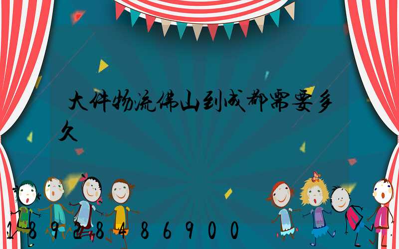 大件物流佛山到成都需要多久