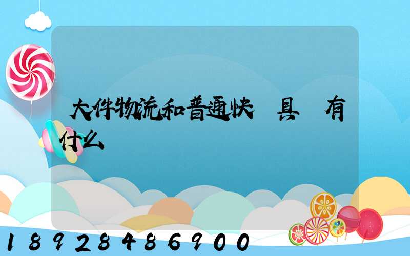 大件物流和普通快遞具體有什么區別