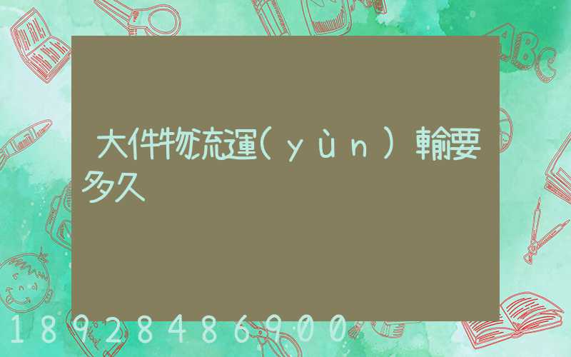 大件物流運(yùn)輸要多久