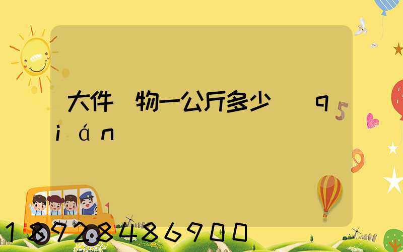 大件貨物一公斤多少錢(qián)