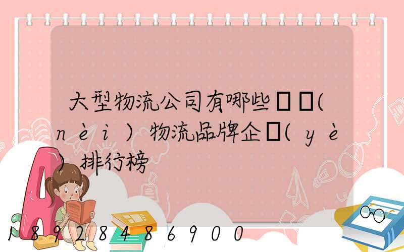 大型物流公司有哪些國內(nèi)物流品牌企業(yè)排行榜