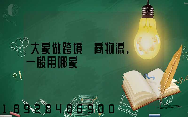 大家做跨境電商物流,發貨一般用哪家