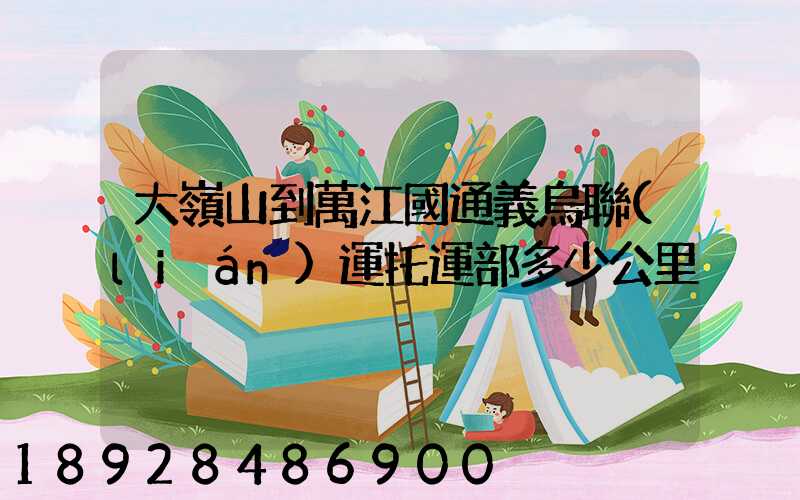 大嶺山到萬江國通義烏聯(lián)運托運部多少公里