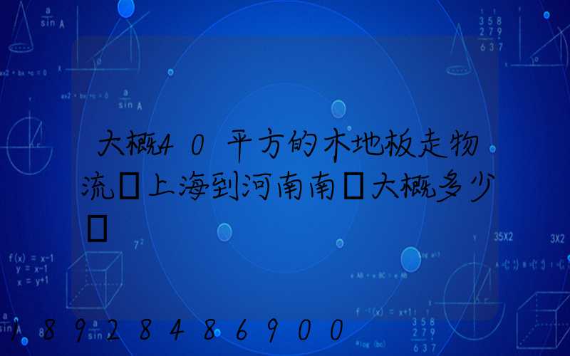 大概40平方的木地板走物流從上海到河南南陽大概多少錢