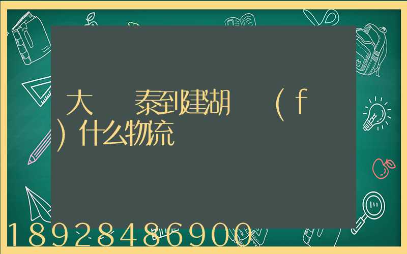 大瀝興泰到建湖縣發(fā)什么物流