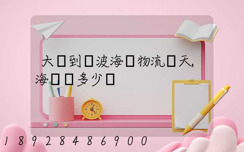 大連到寧波海運物流幾天,海運費多少錢