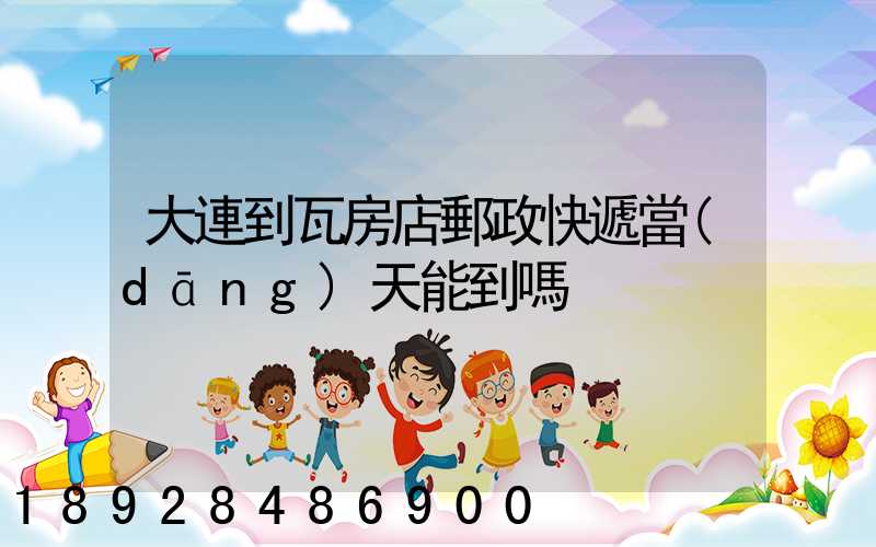 大連到瓦房店郵政快遞當(dāng)天能到嗎