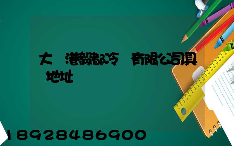 大連港毅都冷鏈有限公司具體地址