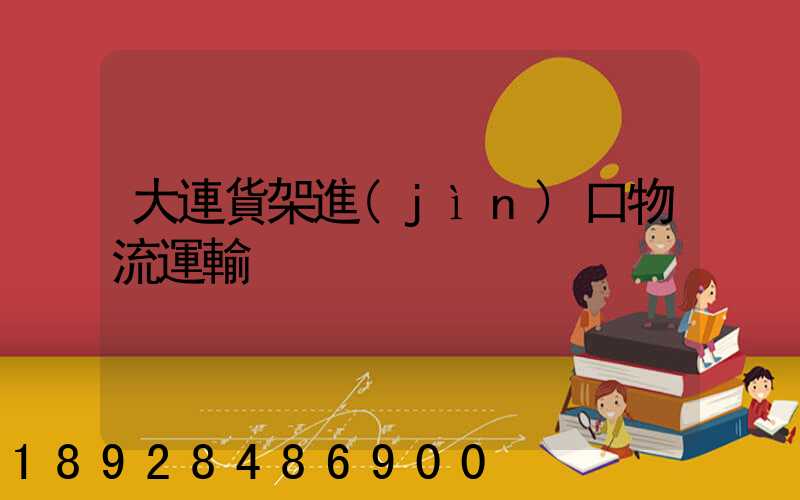 大連貨架進(jìn)口物流運輸