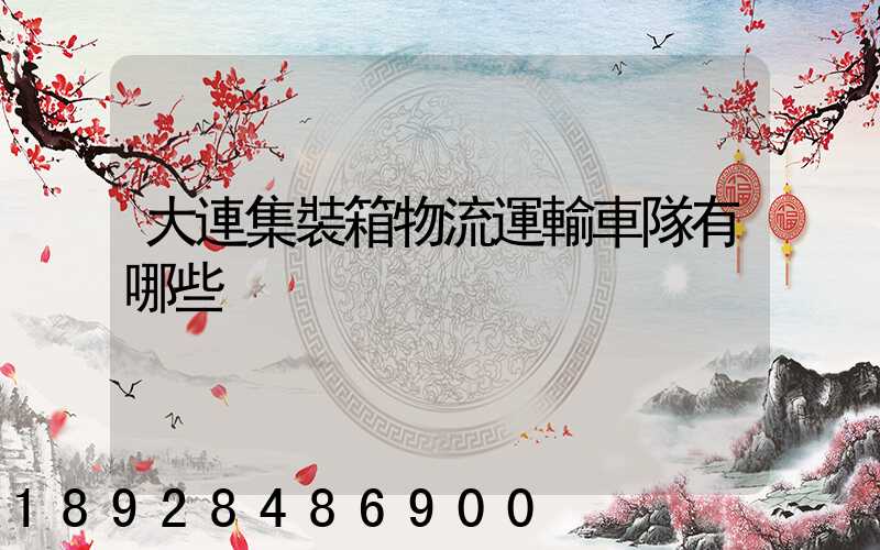 大連集裝箱物流運輸車隊有哪些