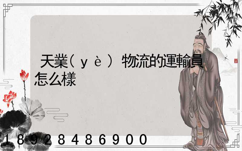 天業(yè)物流的運輸員怎么樣