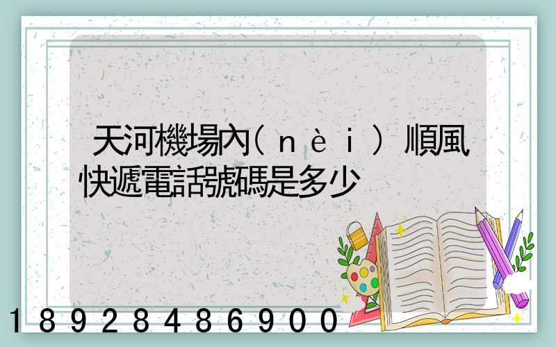 天河機場內(nèi)順風快遞電話號碼是多少