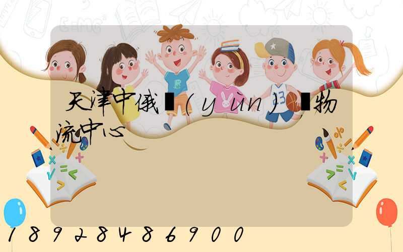 天津中俄運(yùn)輸物流中心