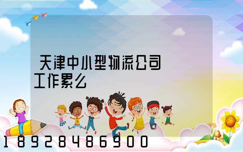 天津中小型物流公司運輸員工作累么
