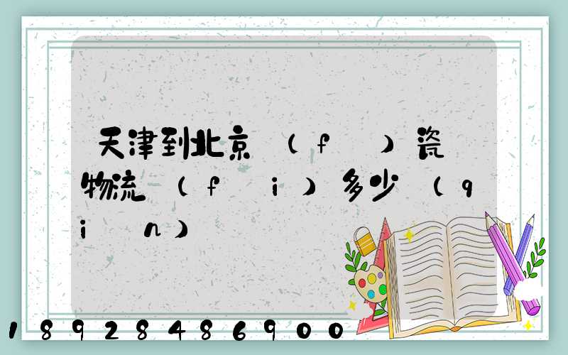 天津到北京發(fā)瓷磚物流費(fèi)多少錢(qián)