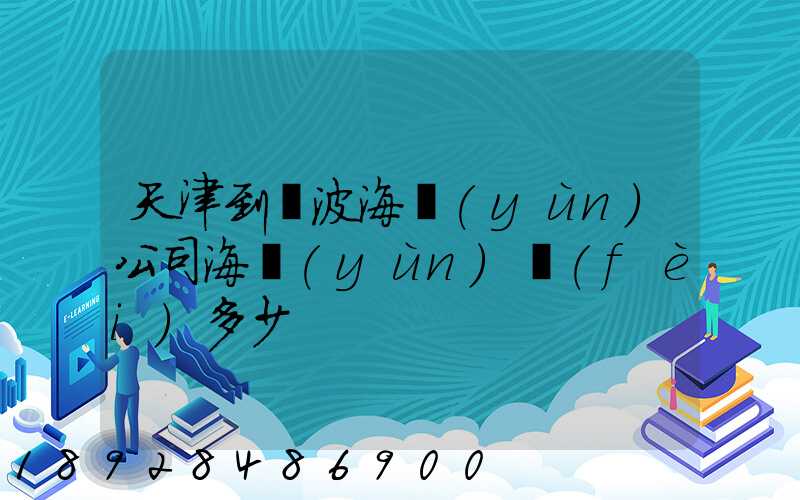 天津到寧波海運(yùn)公司海運(yùn)費(fèi)多少