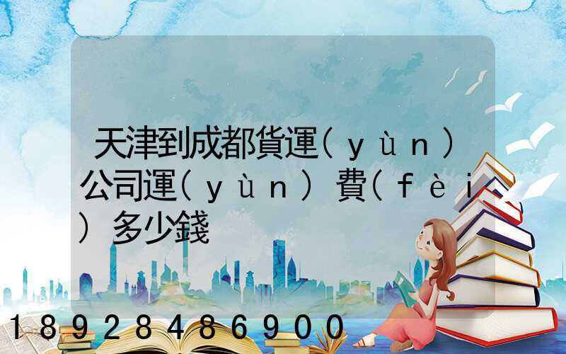 天津到成都貨運(yùn)公司運(yùn)費(fèi)多少錢