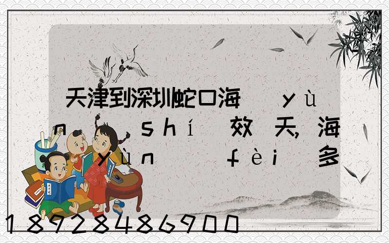 天津到深圳蛇口海運(yùn)時(shí)效幾天,海運(yùn)費(fèi)多少