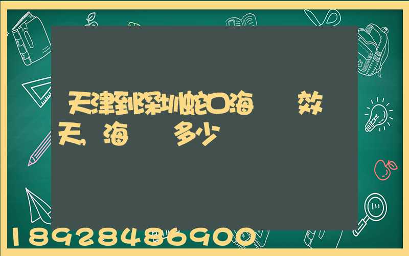 天津到深圳蛇口海運時效幾天,海運費多少