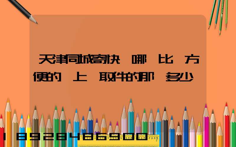 天津同城寄快遞哪個比較方便的,上門取件的那種多少錢